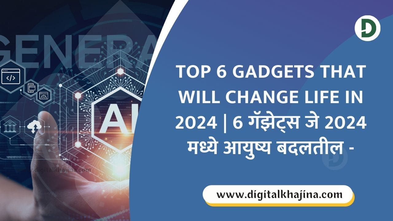 Top 6 Gadgets That Will Change Life in 2024 - 6 गॅझेट्स जे 2024 मध्ये आयुष्य बदलतील